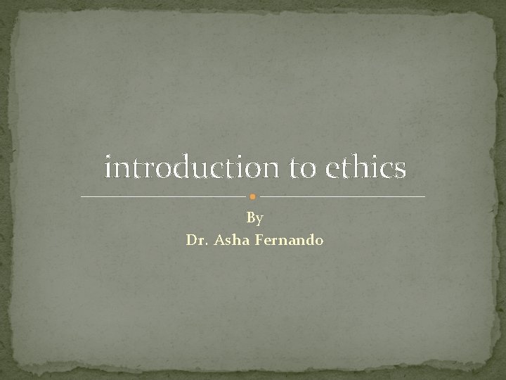 introduction to ethics By Dr. Asha Fernando 