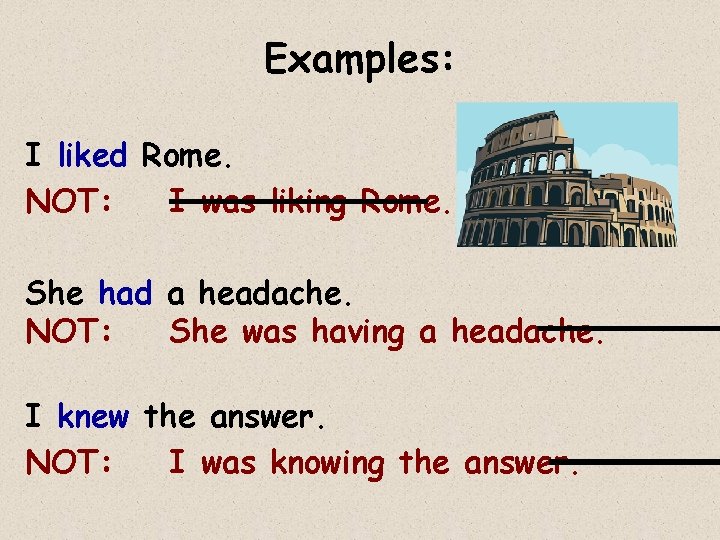 Examples: I liked Rome. NOT: I was liking Rome. She had a headache. NOT: