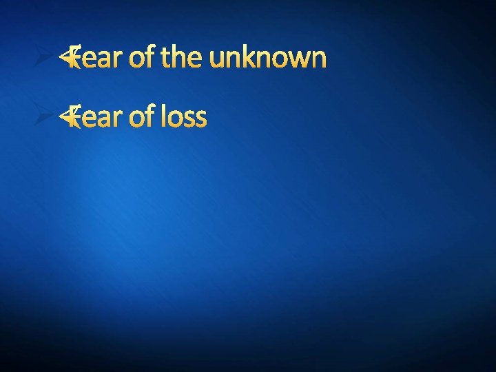Ø Fear of the unknown Ø Fear of loss 