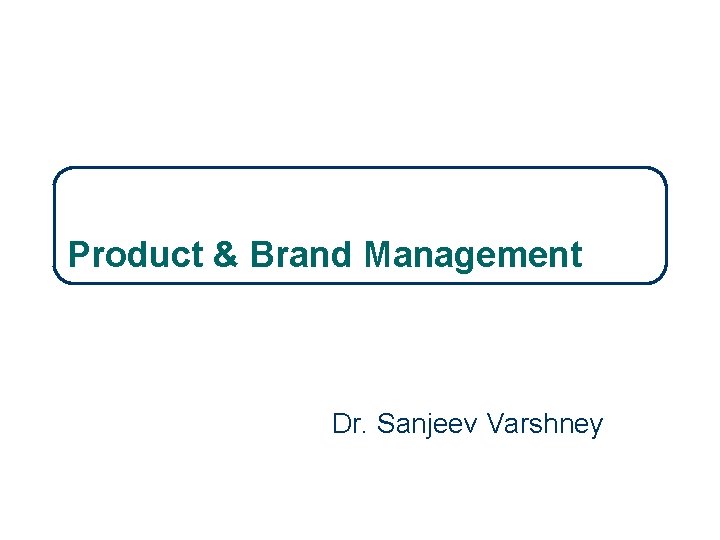 10 -1 Product & Brand Management Dr. Sanjeev Varshney 