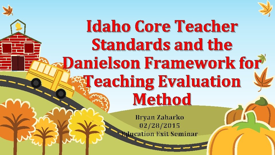 Idaho Core Teacher Standards and the Danielson Framework for Teaching Evaluation Method Bryan Zaharko