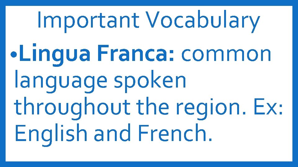Important Vocabulary • Lingua Franca: common language spoken throughout the region. Ex: English and
