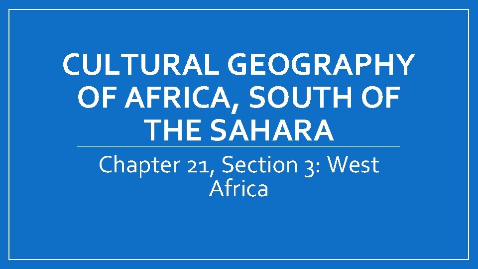 CULTURAL GEOGRAPHY OF AFRICA, SOUTH OF THE SAHARA Chapter 21, Section 3: West Africa