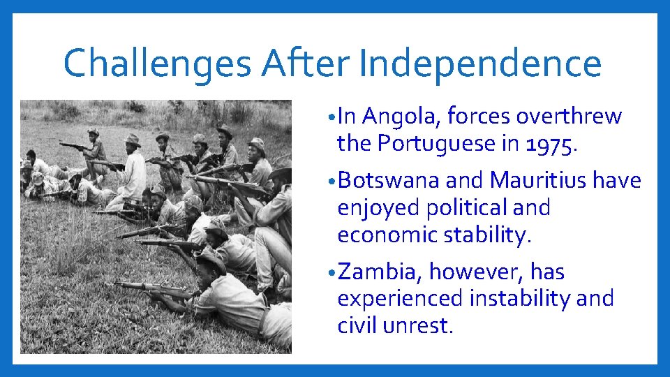 Challenges After Independence • In Angola, forces overthrew the Portuguese in 1975. • Botswana
