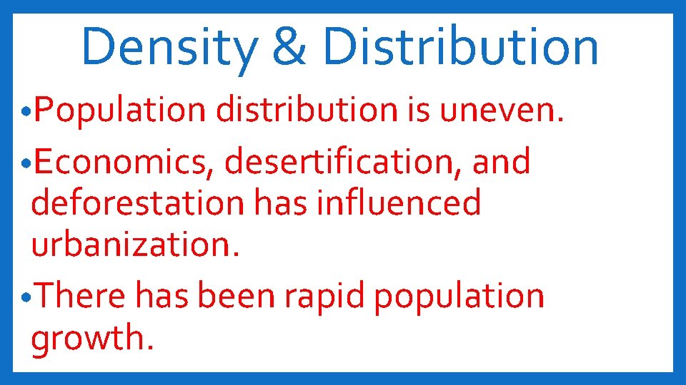 Density & Distribution • Population distribution is uneven. • Economics, desertification, and deforestation has