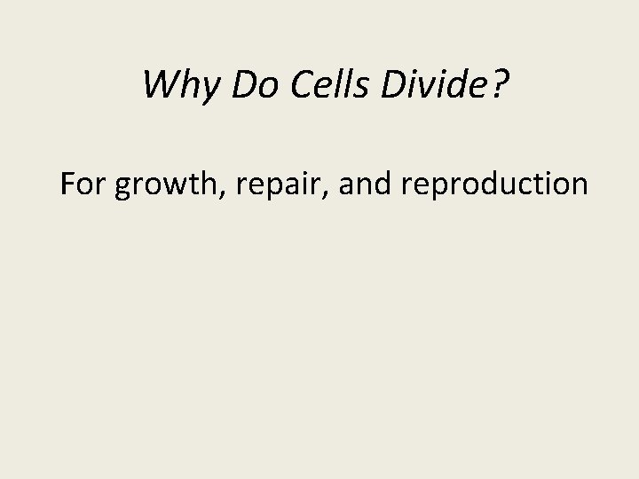 Why Do Cells Divide? For growth, repair, and reproduction 