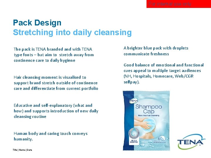 For internal use only Pack Design Stretching into daily cleansing The pack is TENA
