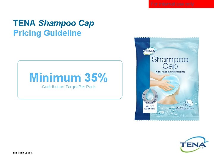 For internal use only TENA Shampoo Cap Pricing Guideline Minimum 35% Contribution Target Per