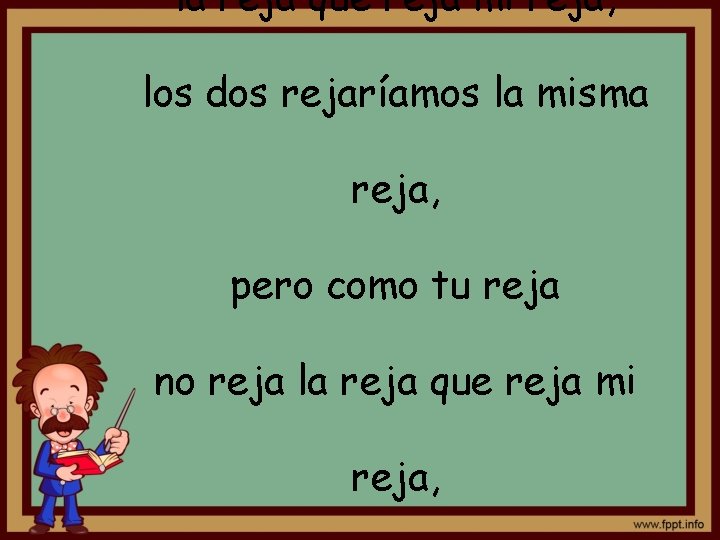 la reja que reja mi reja, los dos rejaríamos la misma reja, pero como