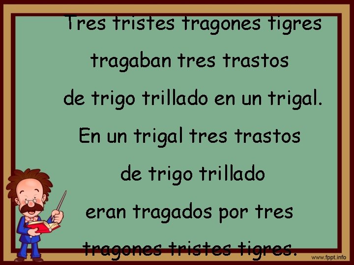 Tres tristes tragones tigres tragaban tres trastos de trigo trillado en un trigal. En