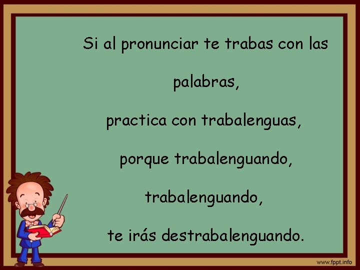 Si al pronunciar te trabas con las palabras, practica con trabalenguas, porque trabalenguando, te