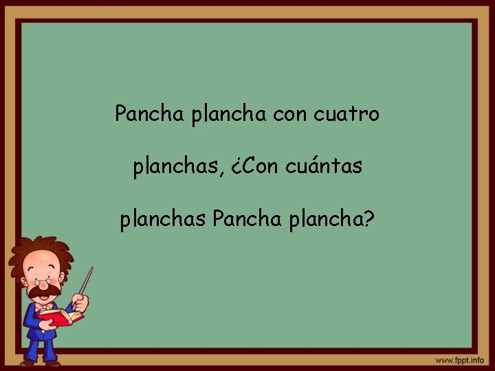 Pancha plancha con cuatro planchas, ¿Con cuántas planchas Pancha plancha? 