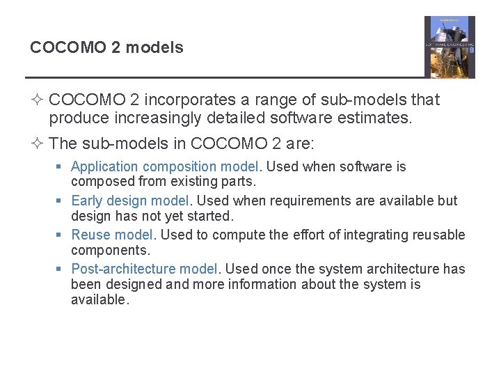 COCOMO 2 models ² COCOMO 2 incorporates a range of sub-models that produce increasingly