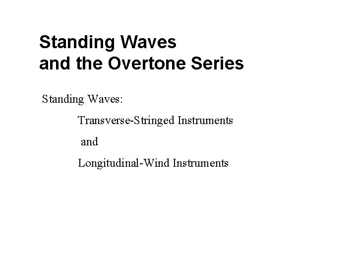 Standing Waves and the Overtone Series Standing Waves: Transverse-Stringed Instruments and Longitudinal-Wind Instruments 