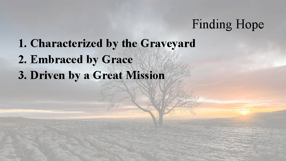 Finding Hope 1. Characterized by the Graveyard 2. Embraced by Grace 3. Driven by