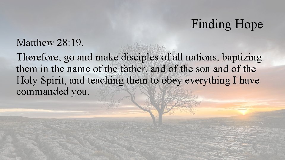 Finding Hope Matthew 28: 19. Therefore, go and make disciples of all nations, baptizing
