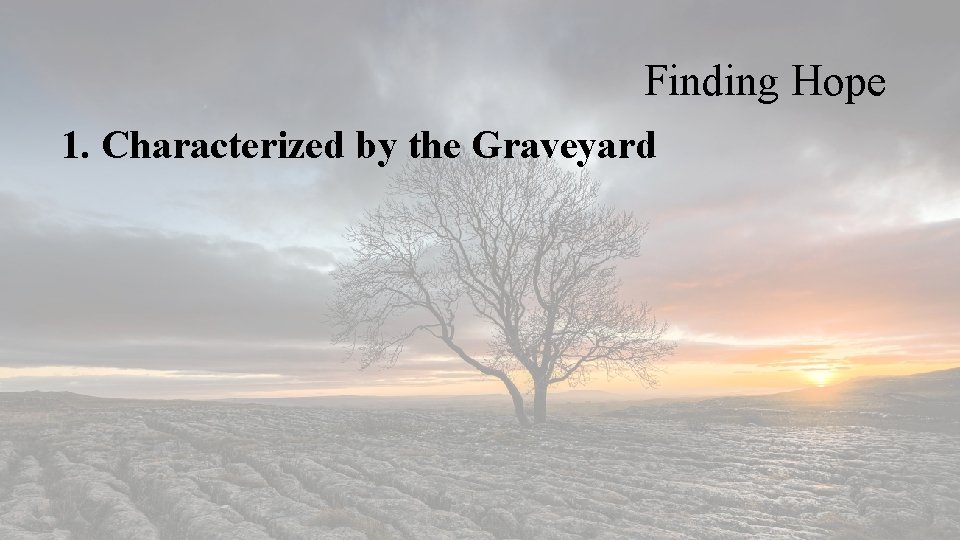 Finding Hope 1. Characterized by the Graveyard 