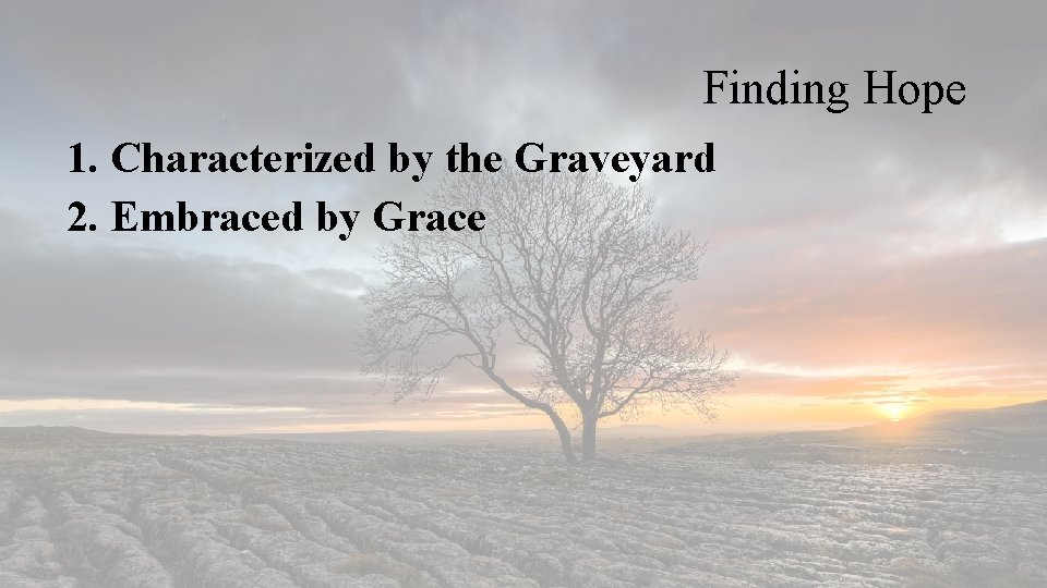 Finding Hope 1. Characterized by the Graveyard 2. Embraced by Grace 