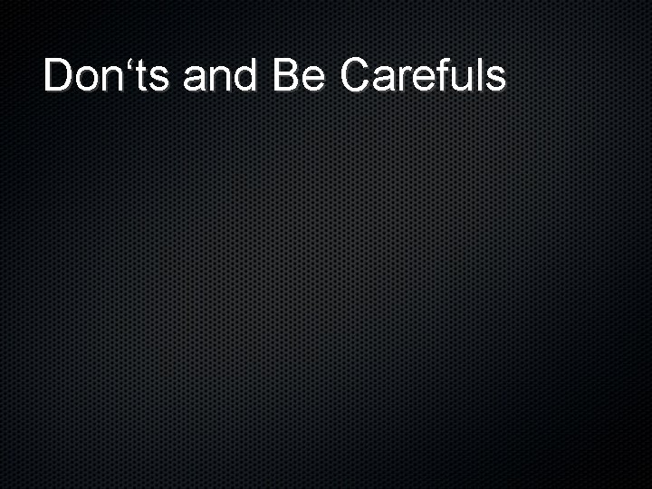 Don‘ts and Be Carefuls 