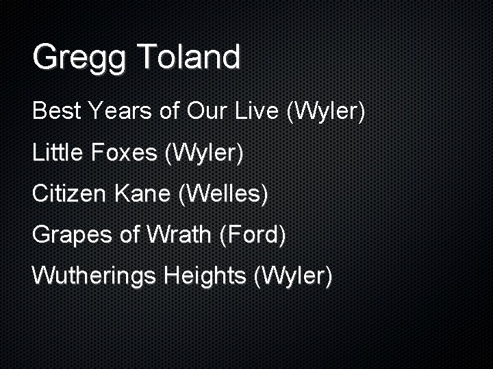 Gregg Toland Best Years of Our Live (Wyler) Little Foxes (Wyler) Citizen Kane (Welles)