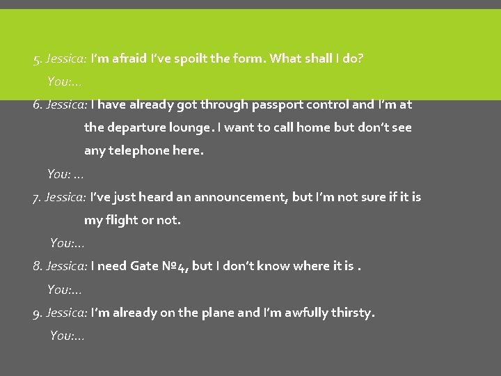 5. Jessica: I’m afraid I’ve spoilt the form. What shall I do? You: …