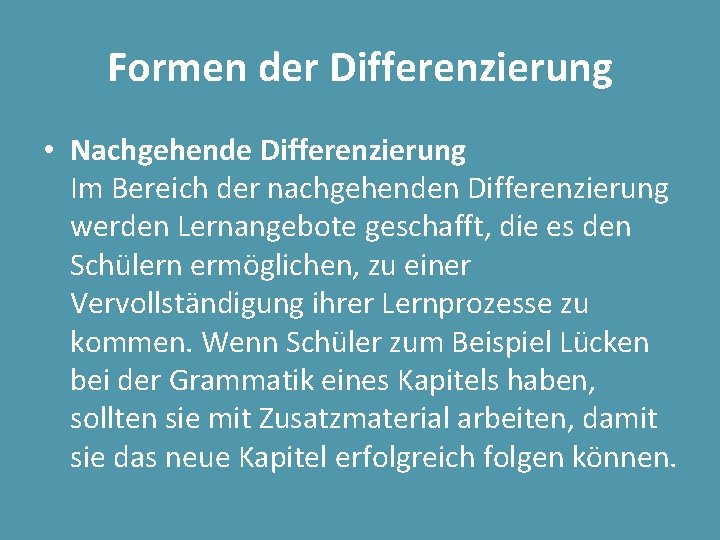 Formen der Differenzierung • Nachgehende Differenzierung Im Bereich der nachgehenden Differenzierung werden Lernangebote geschafft,