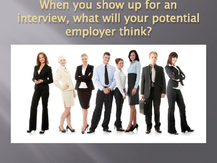 When you show up for an interview, what will your potential employer think? 