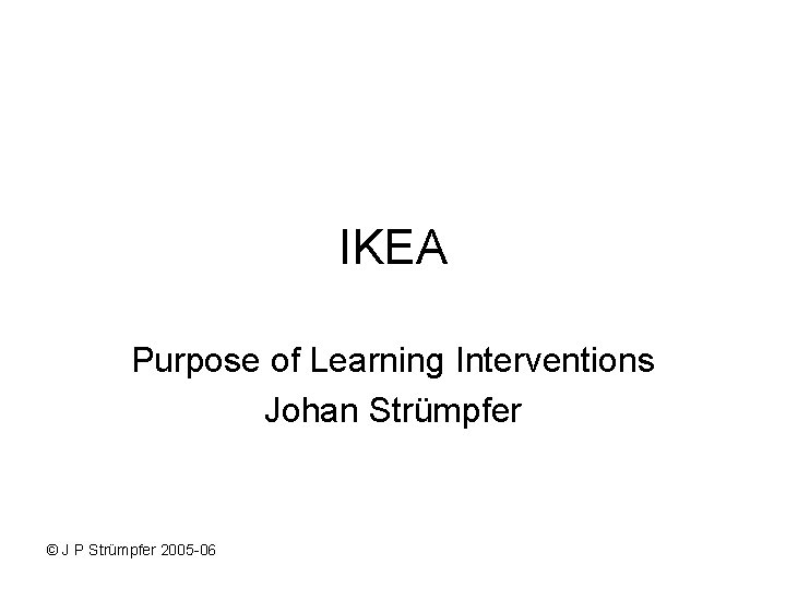 IKEA Purpose of Learning Interventions Johan Strümpfer © J P Strümpfer 2005 -06 IKEA Purpose of Learning Interventions Johan Strümpfer © J P Strümpfer 2005 -06