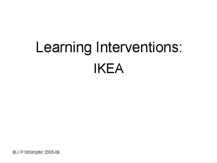 Learning Interventions: IKEA © J P Strümpfer 2005 -06 Learning Interventions: IKEA © J P Strümpfer 2005 -06