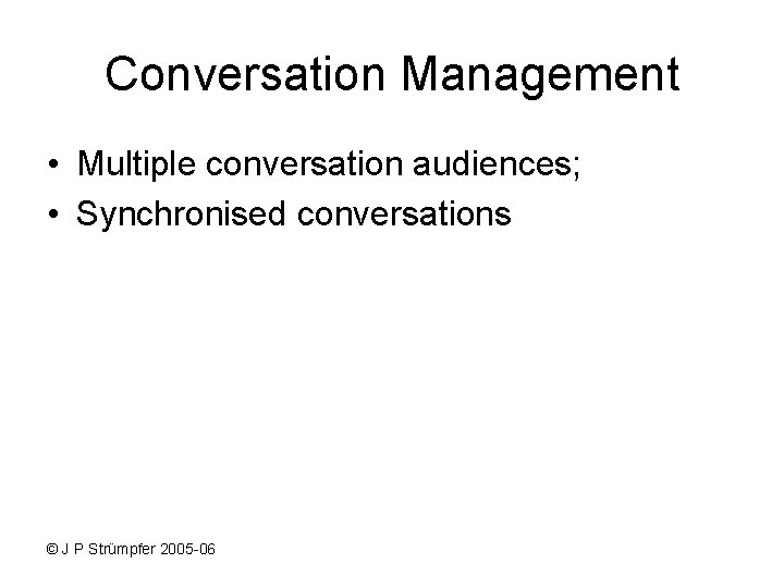Conversation Management • Multiple conversation audiences; • Synchronised conversations © J P Strümpfer 2005 Conversation Management • Multiple conversation audiences; • Synchronised conversations © J P Strümpfer 2005