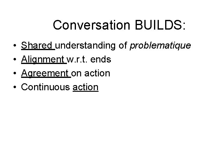 Conversation BUILDS: • • Shared understanding of problematique Alignment w. r. t. ends Agreement Conversation BUILDS: • • Shared understanding of problematique Alignment w. r. t. ends Agreement