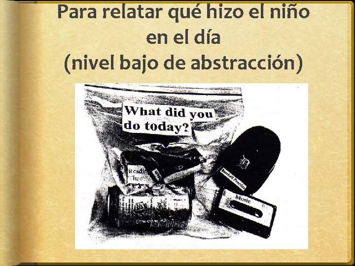 Para relatar qué hizo el niño en el día (nivel bajo de abstracción) Para relatar qué hizo el niño en el día (nivel bajo de abstracción)