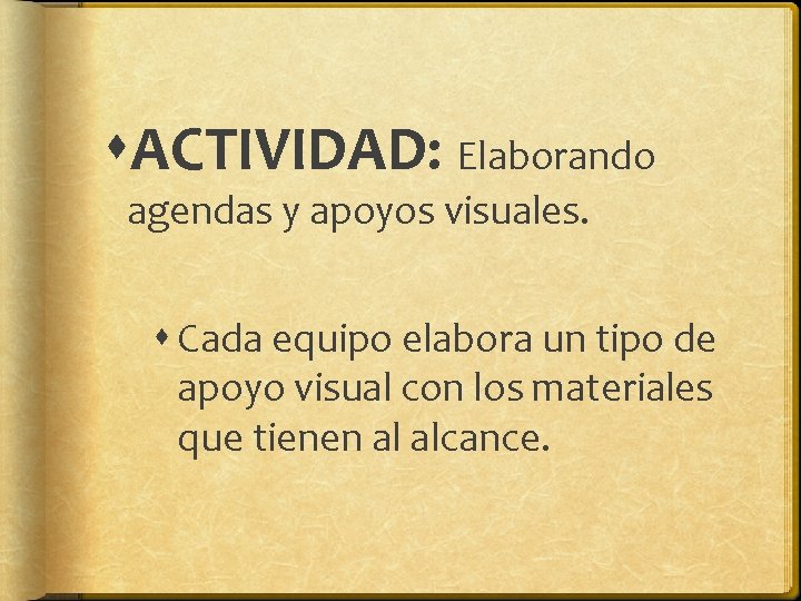 ACTIVIDAD: Elaborando agendas y apoyos visuales. Cada equipo elabora un tipo de apoyo ACTIVIDAD: Elaborando agendas y apoyos visuales. Cada equipo elabora un tipo de apoyo