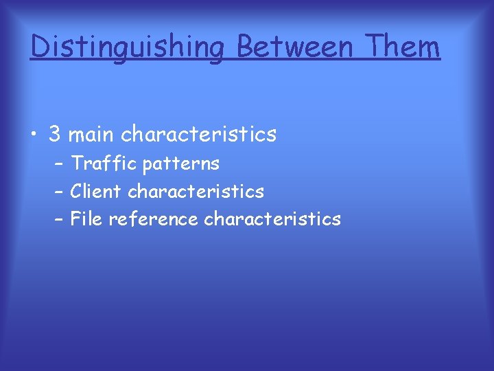 Distinguishing Between Them • 3 main characteristics – Traffic patterns – Client characteristics –