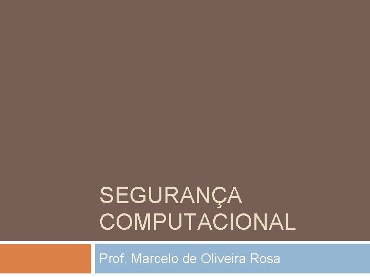 SEGURANÇA COMPUTACIONAL Prof. Marcelo de Oliveira Rosa 
