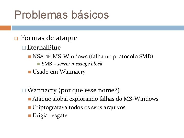 Problemas básicos Formas de ataque � Eternal. Blue NSA ☞ MS-Windows (falha no protocolo