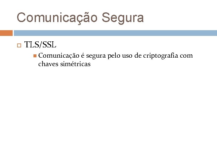 Comunicação Segura TLS/SSL Comunicação é segura pelo uso de criptografia com chaves simétricas 