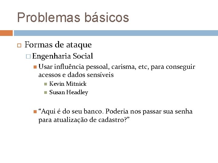 Problemas básicos Formas de ataque � Engenharia Social Usar influência pessoal, carisma, etc, para