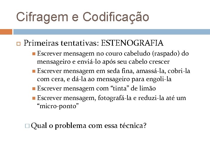 Cifragem e Codificação Primeiras tentativas: ESTENOGRAFIA Escrever mensagem no couro cabeludo (raspado) do mensageiro