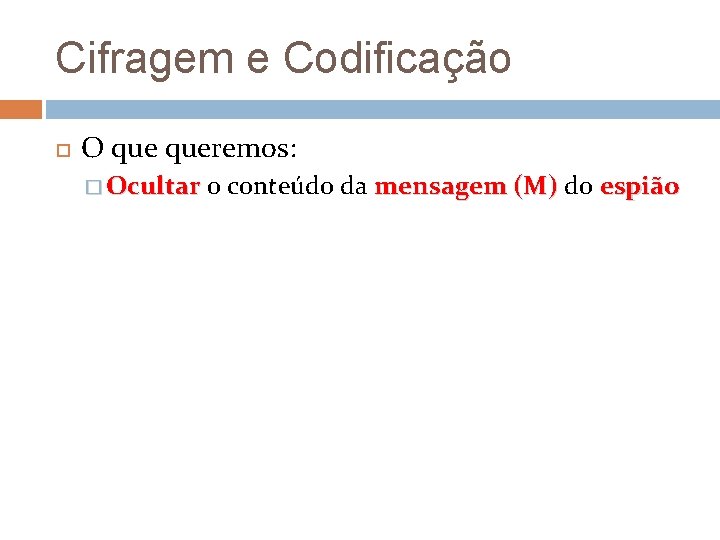 Cifragem e Codificação O queremos: � Ocultar o conteúdo da mensagem (M) do espião