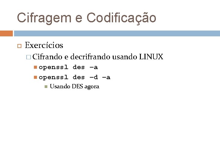 Cifragem e Codificação Exercícios � Cifrando e decrifrando usando LINUX openssl des –a openssl