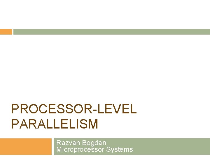 PROCESSOR-LEVEL PARALLELISM Razvan Bogdan Microprocessor Systems 