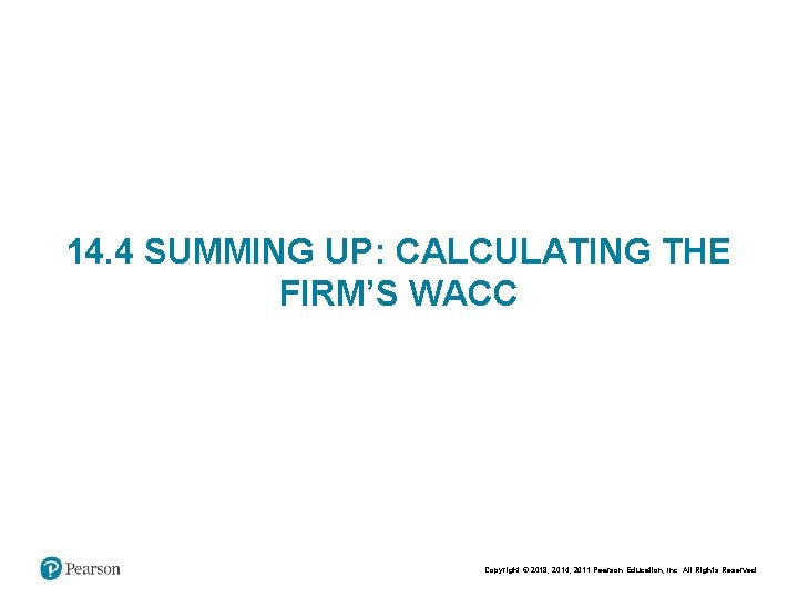 14. 4 SUMMING UP: CALCULATING THE FIRM’S WACC Copyright © 2018, 2014, 2011 Pearson