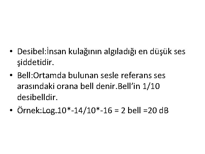  • Desibel: İnsan kulağının algıladığı en düşük ses şiddetidir. • Bell: Ortamda bulunan