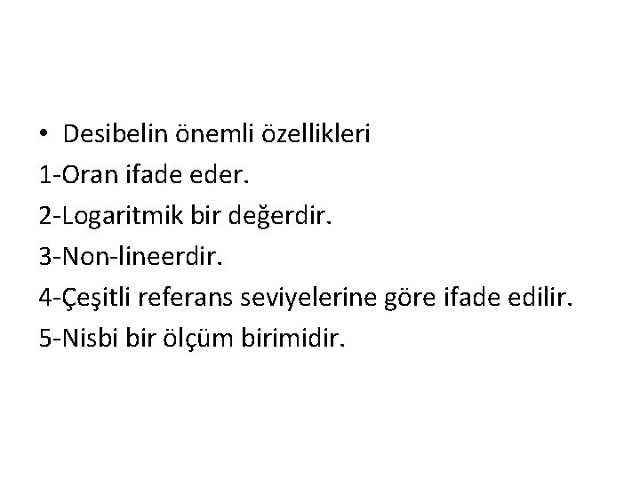  • Desibelin önemli özellikleri 1 -Oran ifade eder. 2 -Logaritmik bir değerdir. 3