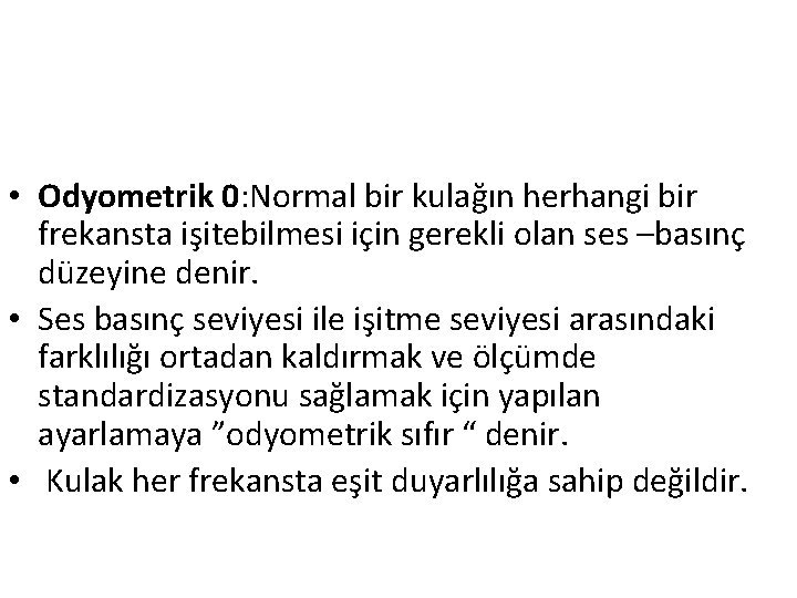  • Odyometrik 0: Normal bir kulağın herhangi bir frekansta işitebilmesi için gerekli olan