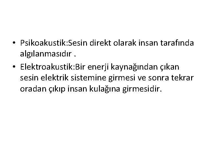  • Psikoakustik: Sesin direkt olarak insan tarafında algılanmasıdır. • Elektroakustik: Bir enerji kaynağından