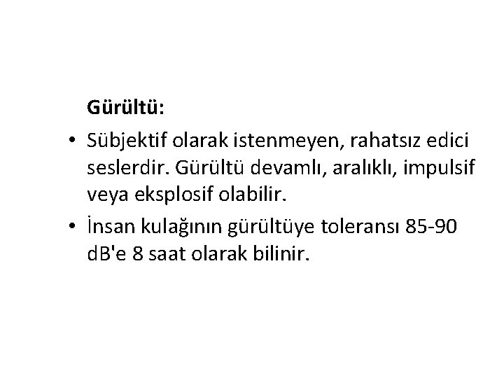 Gürültü: • Sübjektif olarak istenmeyen, rahatsız edici seslerdir. Gürültü devamlı, aralıklı, impulsif veya eksplosif