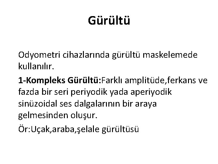 Gürültü Odyometri cihazlarında gürültü maskelemede kullanılır. 1 -Kompleks Gürültü: Farklı amplitüde, ferkans ve fazda