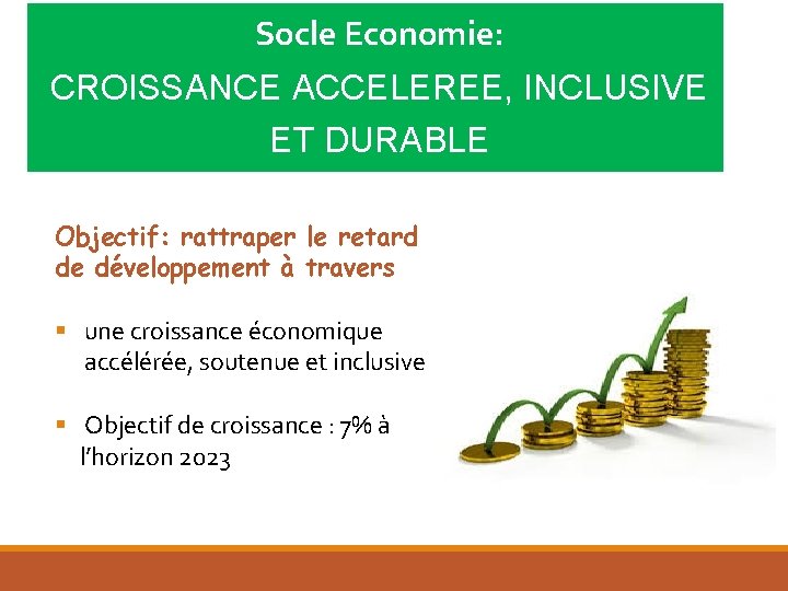 Socle Economie: CROISSANCE ACCELEREE, INCLUSIVE ET DURABLE Objectif: rattraper le retard de développement Socle Economie: CROISSANCE ACCELEREE, INCLUSIVE ET DURABLE Objectif: rattraper le retard de développement